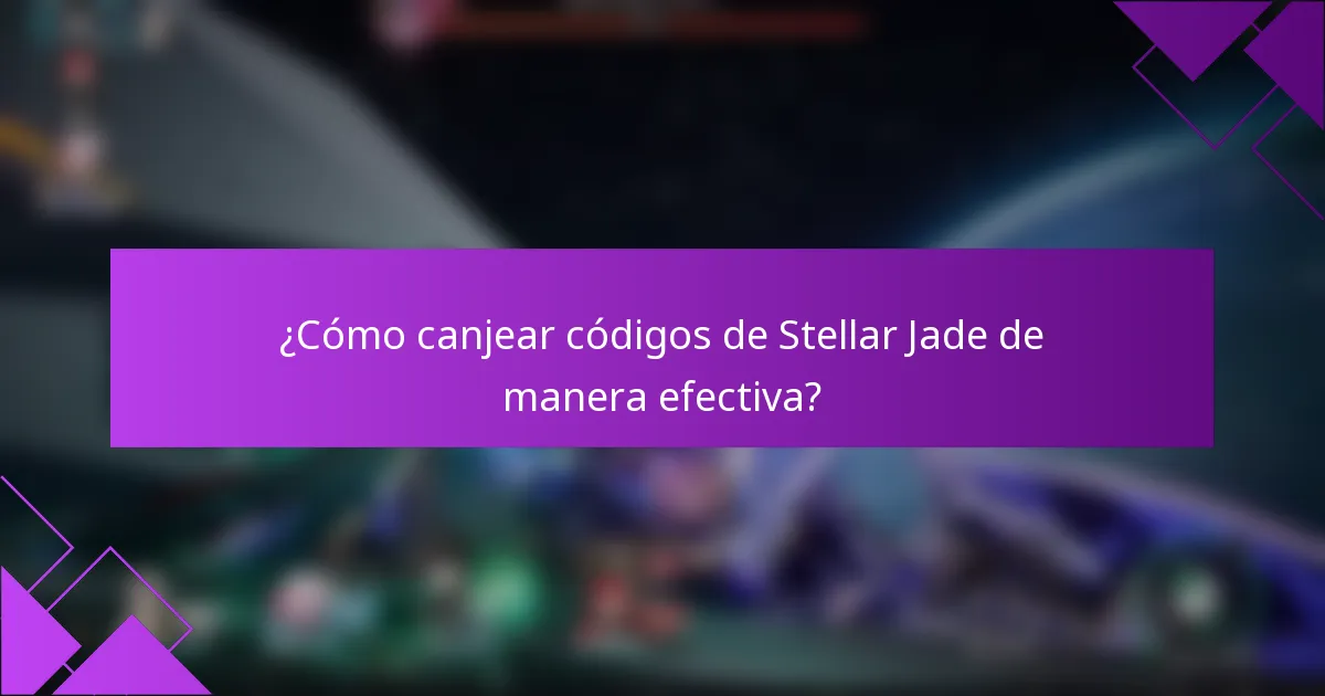 ¿Cómo canjear códigos de Stellar Jade de manera efectiva?