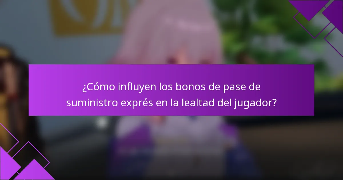 ¿Cómo influyen los bonos de pase de suministro exprés en la lealtad del jugador?