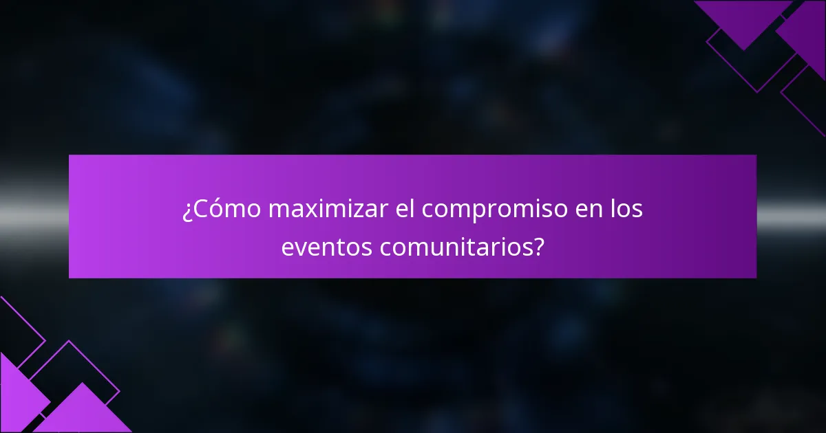 ¿Cómo maximizar el compromiso en los eventos comunitarios?