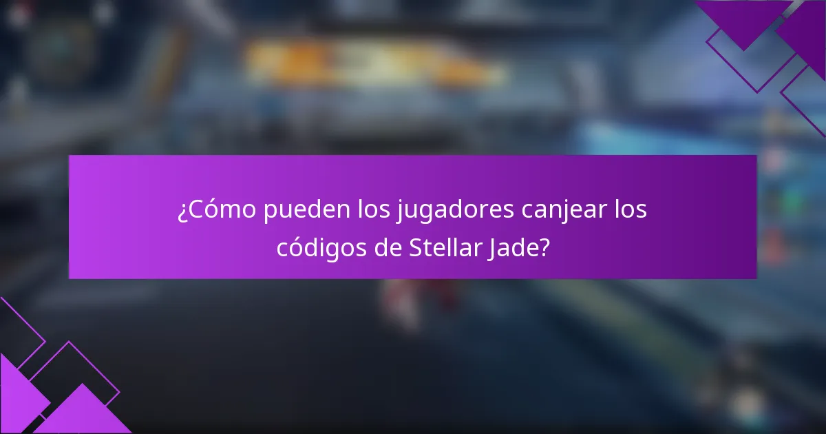 ¿Cómo pueden los jugadores canjear los códigos de Stellar Jade?