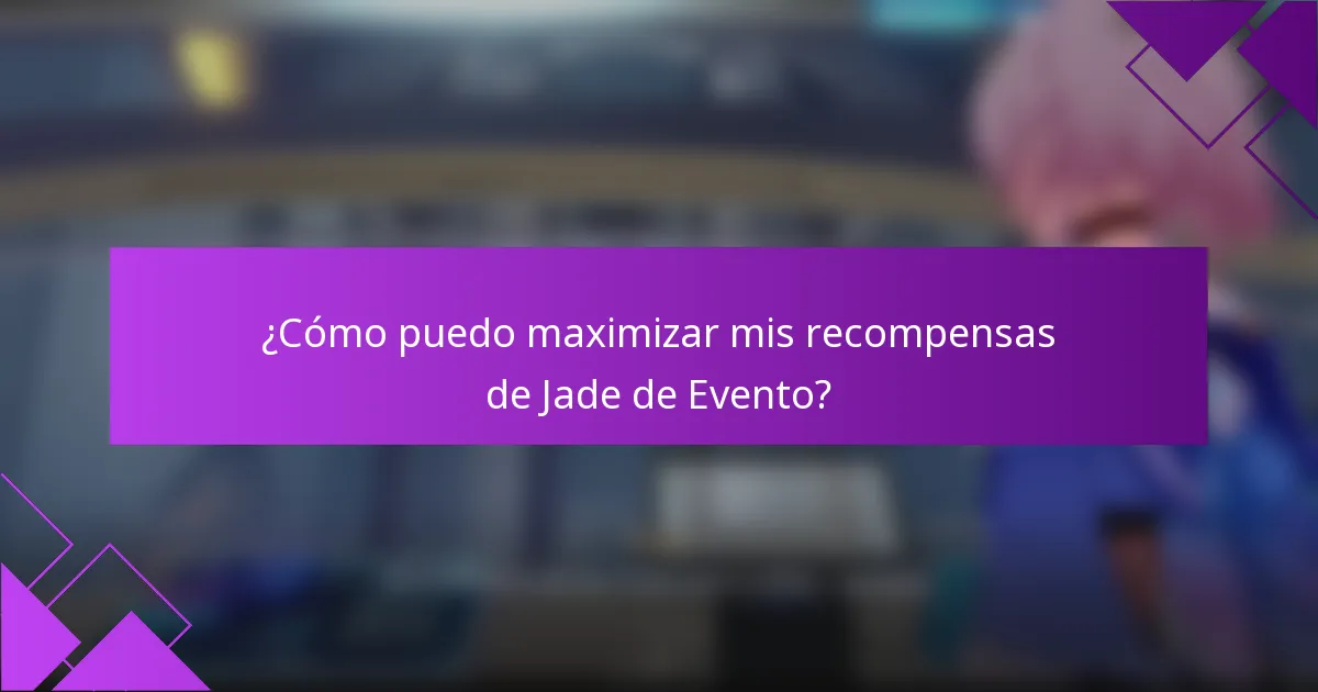 ¿Cómo puedo maximizar mis recompensas de Jade de Evento?