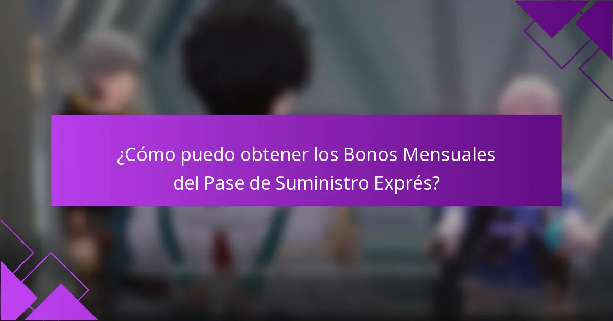 ¿Cómo puedo obtener los Bonos Mensuales del Pase de Suministro Exprés?