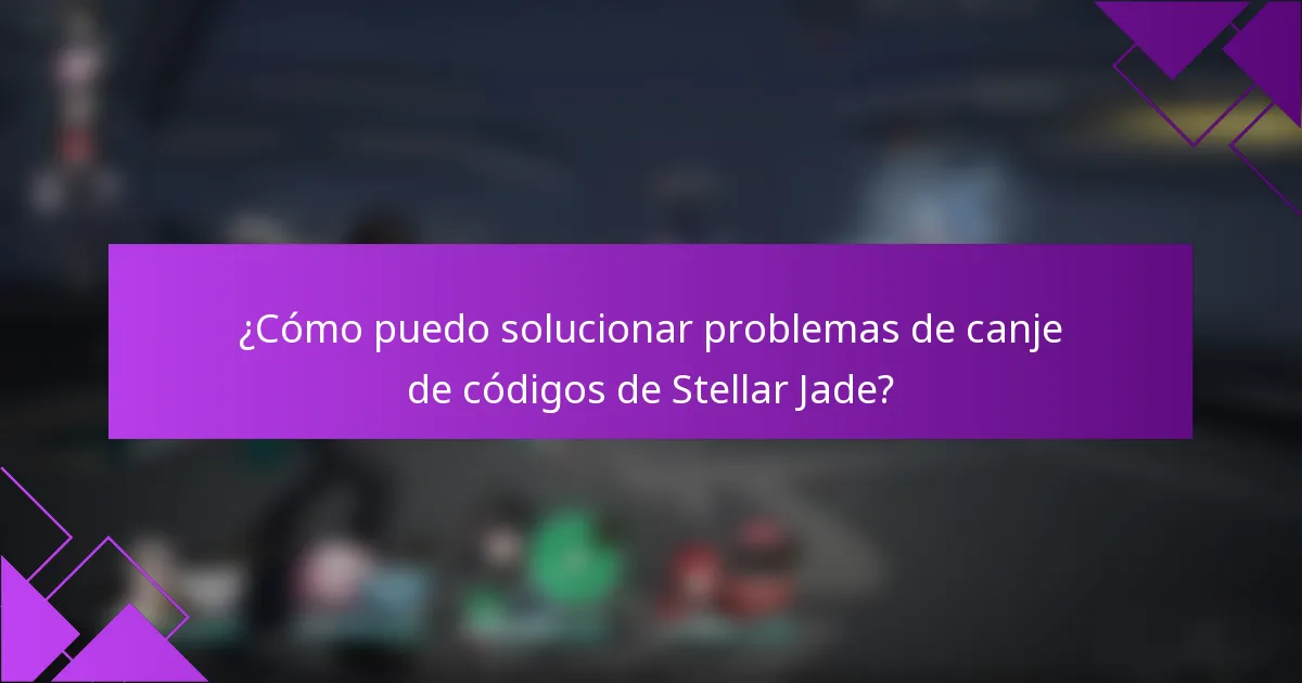 ¿Cómo puedo solucionar problemas de canje de códigos de Stellar Jade?