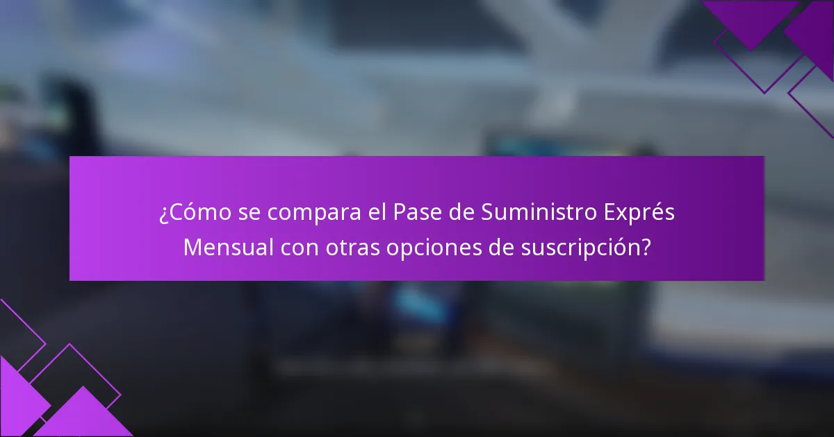 ¿Cómo se compara el Pase de Suministro Exprés Mensual con otras opciones de suscripción?