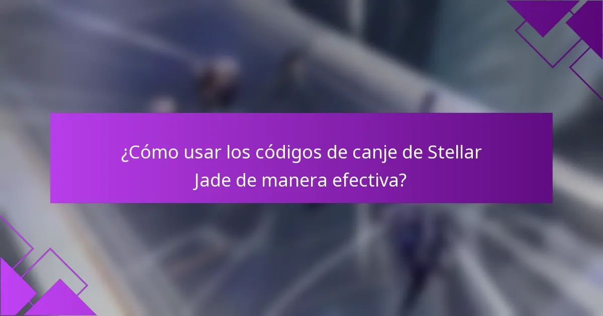 ¿Cómo usar los códigos de canje de Stellar Jade de manera efectiva?