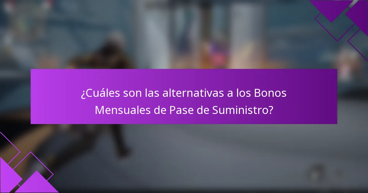 ¿Cuáles son las alternativas a los Bonos Mensuales de Pase de Suministro?