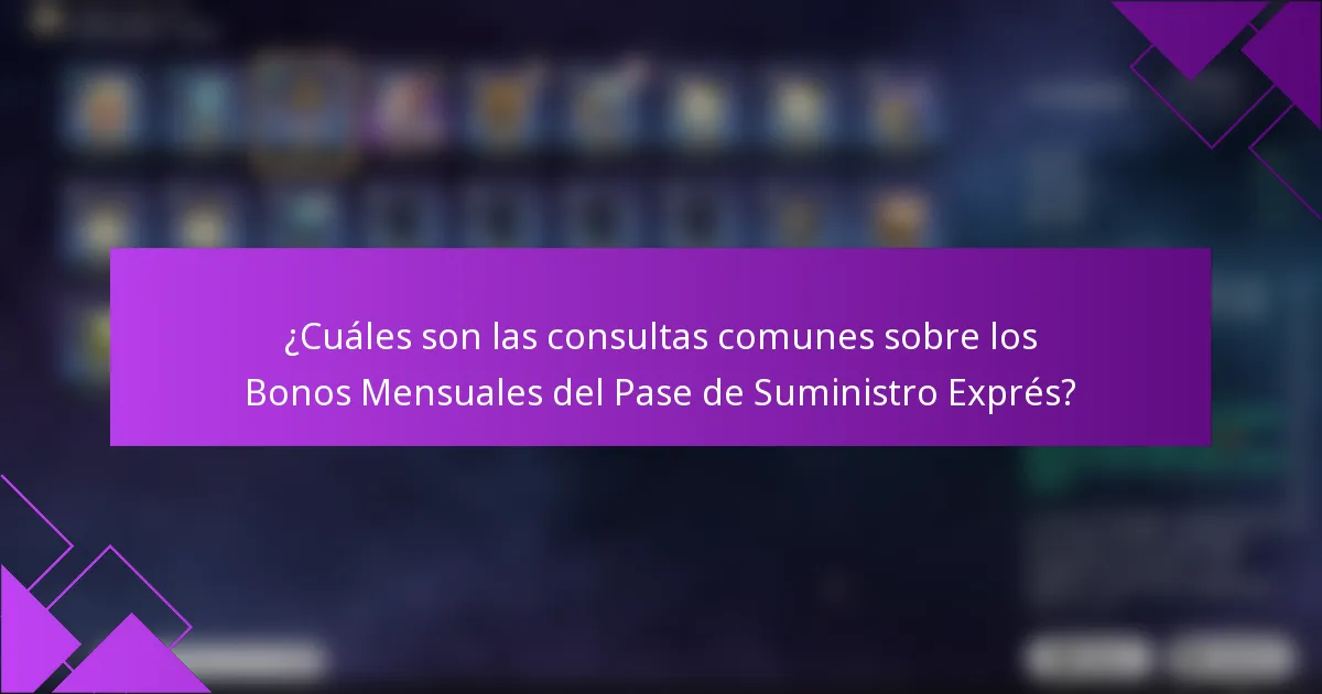 ¿Cuáles son las consultas comunes sobre los Bonos Mensuales del Pase de Suministro Exprés?