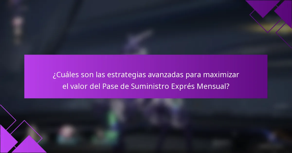 ¿Cuáles son las estrategias avanzadas para maximizar el valor del Pase de Suministro Exprés Mensual?