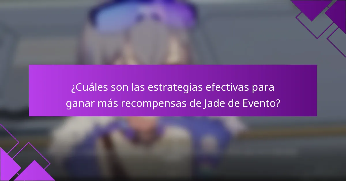 ¿Cuáles son las estrategias efectivas para ganar más recompensas de Jade de Evento?