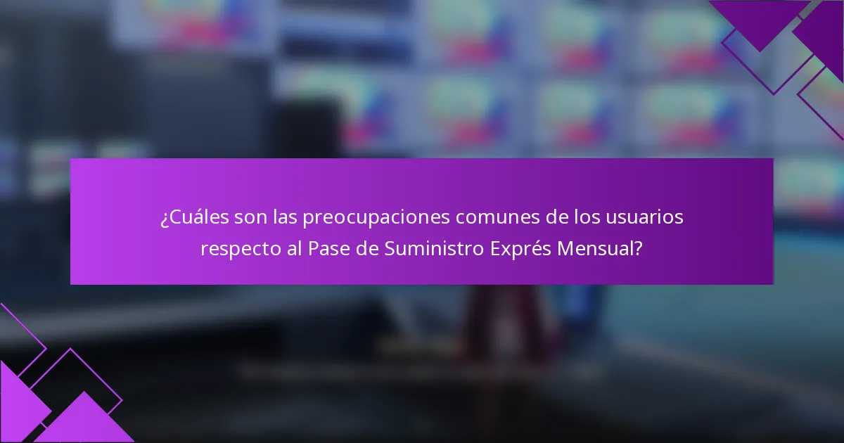 ¿Cuáles son las preocupaciones comunes de los usuarios respecto al Pase de Suministro Exprés Mensual?