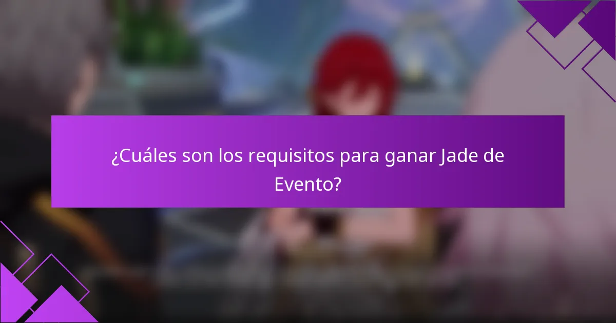 ¿Cuáles son los requisitos para ganar Jade de Evento?
