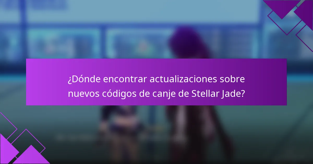 ¿Dónde encontrar actualizaciones sobre nuevos códigos de canje de Stellar Jade?