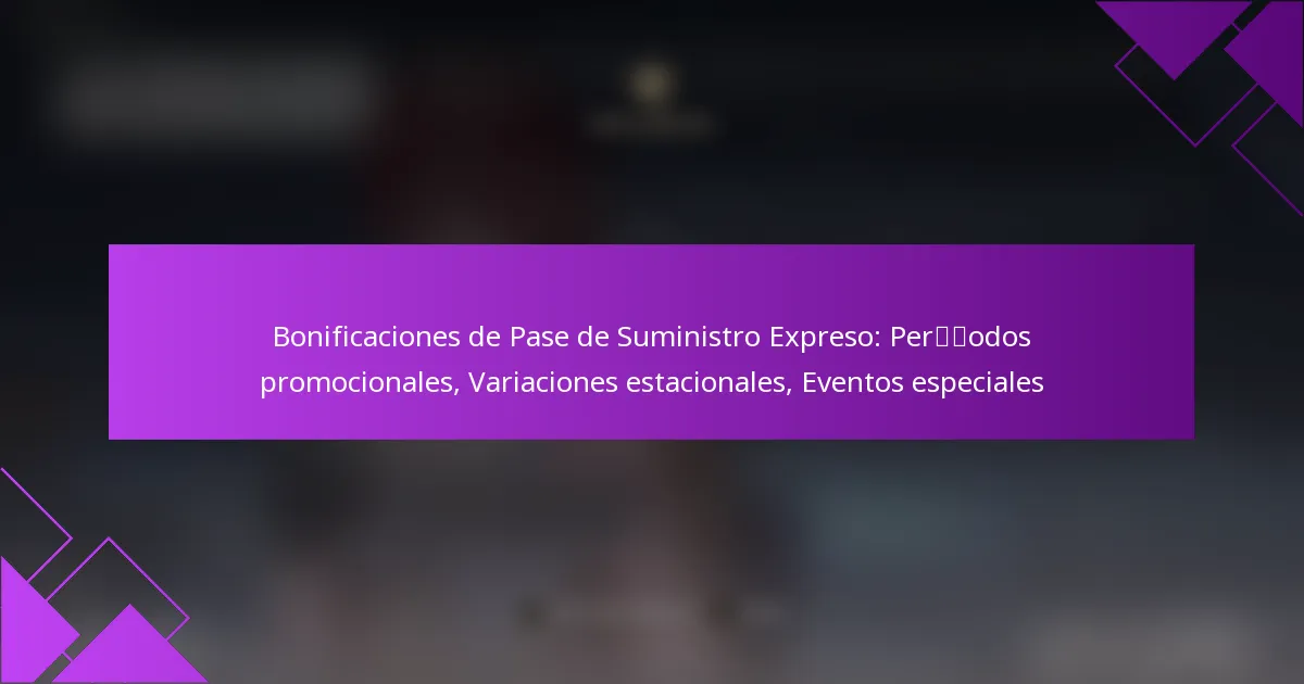 Bonificaciones de Pase de Suministro Expreso: Períodos promocionales, Variaciones estacionales, Eventos especiales