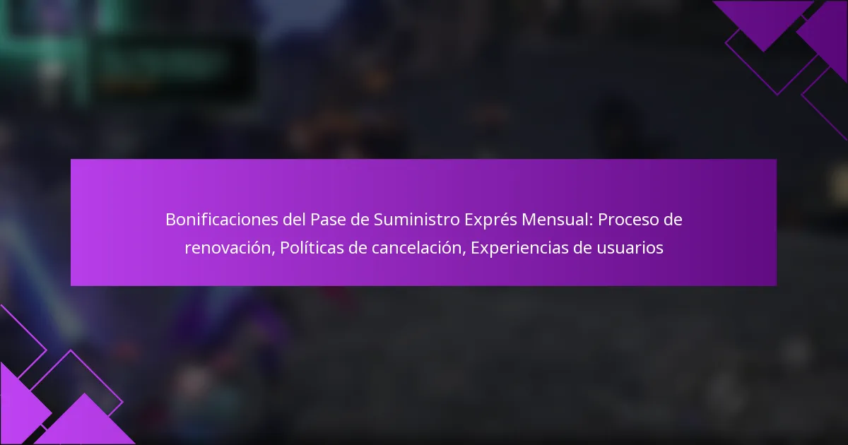 Bonificaciones del Pase de Suministro Exprés Mensual: Proceso de renovación, Políticas de cancelación, Experiencias de usuarios