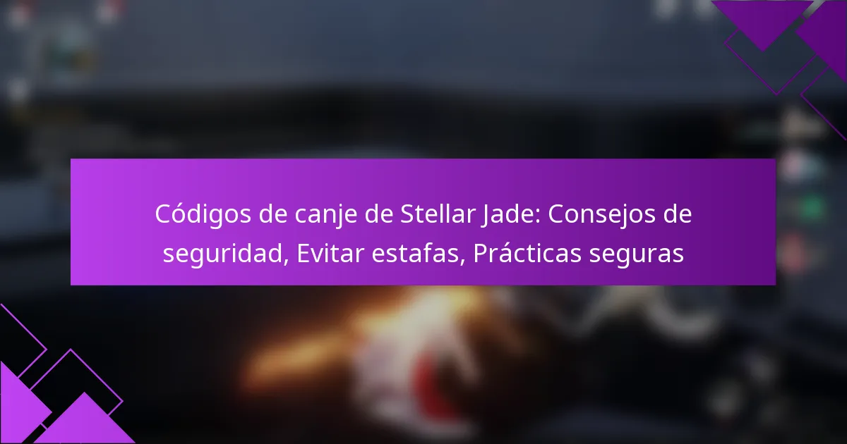 Códigos de canje de Stellar Jade: Consejos de seguridad, Evitar estafas, Prácticas seguras