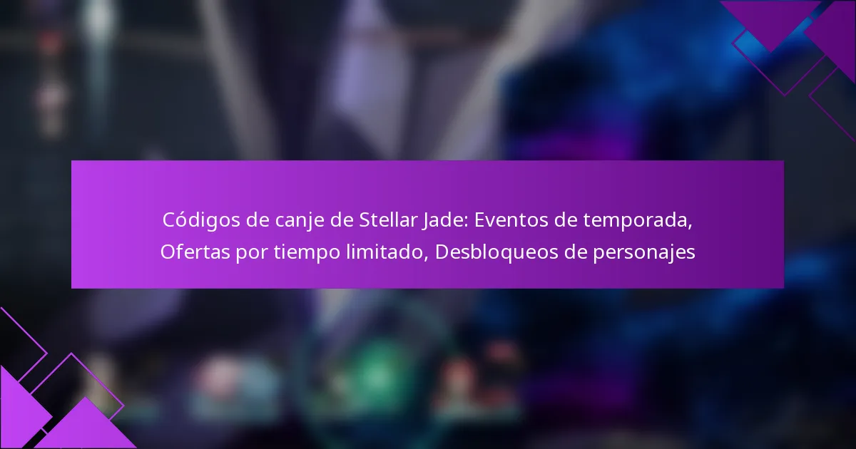Códigos de canje de Stellar Jade: Eventos de temporada, Ofertas por tiempo limitado, Desbloqueos de personajes
