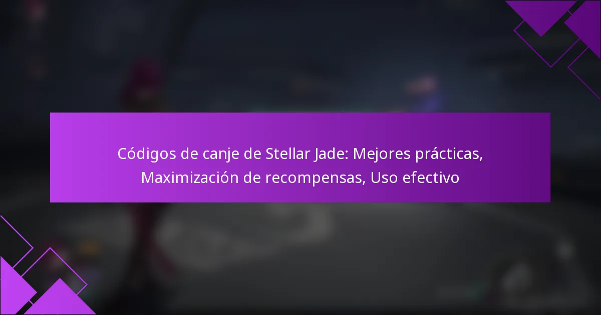 Códigos de canje de Stellar Jade: Mejores prácticas, Maximización de recompensas, Uso efectivo