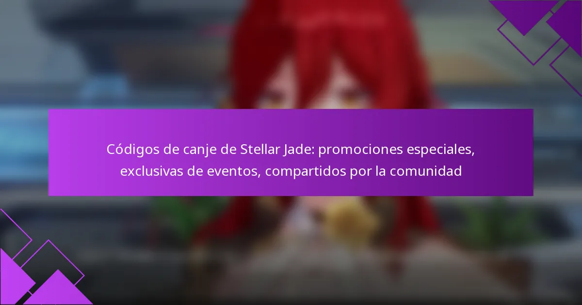 Códigos de canje de Stellar Jade: promociones especiales, exclusivas de eventos, compartidos por la comunidad