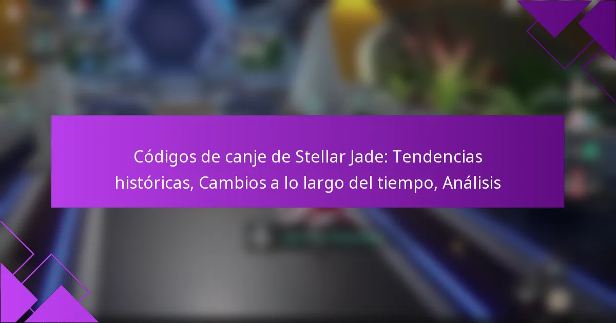 Códigos de canje de Stellar Jade: Tendencias históricas, Cambios a lo largo del tiempo, Análisis