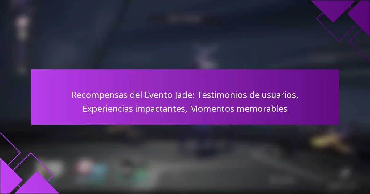 Recompensas del Evento Jade: Testimonios de usuarios, Experiencias impactantes, Momentos memorables