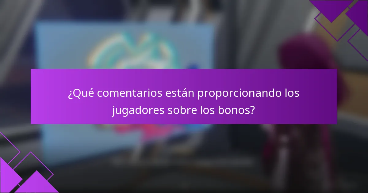 ¿Qué comentarios están proporcionando los jugadores sobre los bonos?