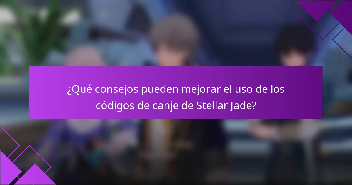 ¿Qué consejos pueden mejorar el uso de los códigos de canje de Stellar Jade?