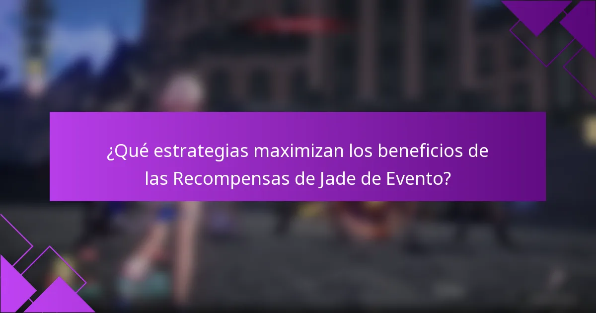 ¿Qué estrategias maximizan los beneficios de las Recompensas de Jade de Evento?