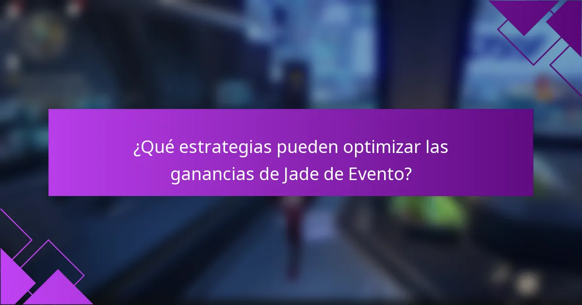 ¿Qué estrategias pueden optimizar las ganancias de Jade de Evento?