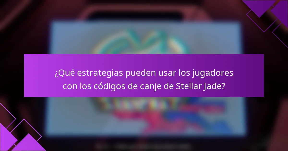 ¿Qué estrategias pueden usar los jugadores con los códigos de canje de Stellar Jade?