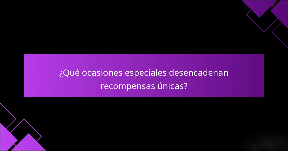 ¿Qué ocasiones especiales desencadenan recompensas únicas?