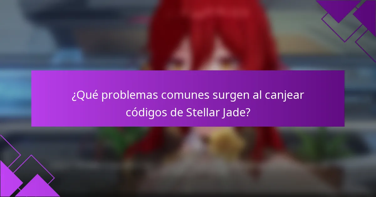 ¿Qué problemas comunes surgen al canjear códigos de Stellar Jade?