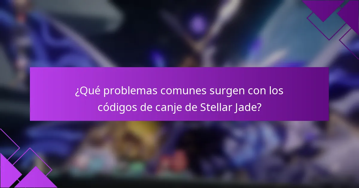 ¿Qué problemas comunes surgen con los códigos de canje de Stellar Jade?